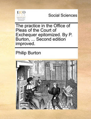 Book cover for The Practice in the Office of Pleas of the Court of Exchequer Epitomized. by P. Burton, ... Second Edition Improved.