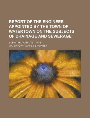 Book cover for Report of the Engineer Appointed by the Town of Watertown on the Subjects of Drainage and Sewerage; Submitted April 1st, 1878