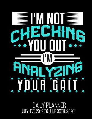 Book cover for I'm Not Checking You Out I'm Analyzing Your Gait Daily Planner July 1st, 2019 To June 30th, 2020