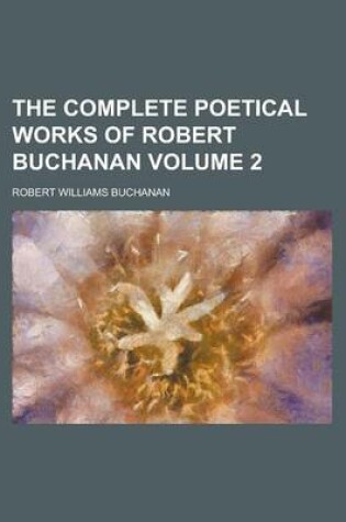 Cover of The Complete Poetical Works of Robert Buchanan Volume 2