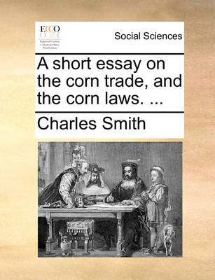 Book cover for A Short Essay on the Corn Trade, and the Corn Laws. ...