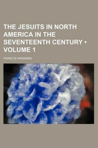 Cover of The Jesuits in North America in the Seventeenth Century (Volume 1)