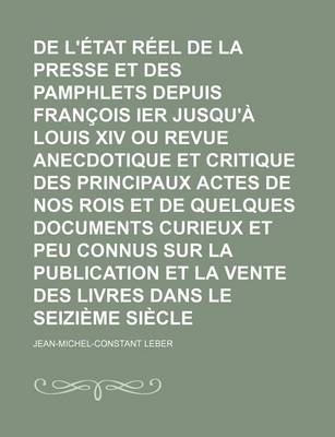 Book cover for de L'Etat Reel de La Presse Et Des Pamphlets Depuis Francois Ier Jusqu'a Louis XIV Ou Revue Anecdotique Et Critique Des Principaux Actes de Nos Rois E