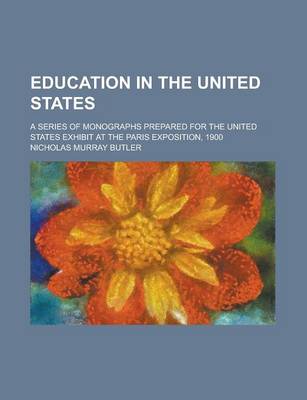 Book cover for Education in the United States; A Series of Monographs Prepared for the United States Exhibit at the Paris Exposition, 1900