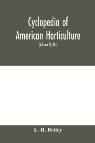 Cover of Cyclopedia of American horticulture, comprising suggestions for cultivation of horticultural plants, descriptions of the species of fruits, vegetables, flowers and ornamental plants sold in the United States and Canada, together with geographical and biog