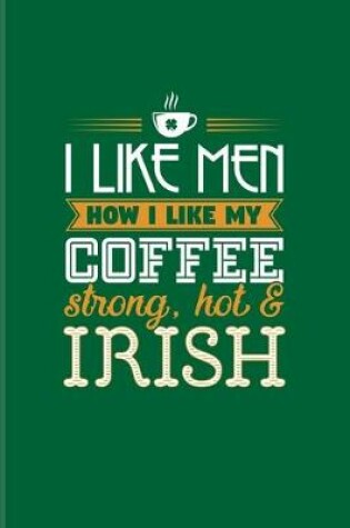 Cover of I Like Men How I Like My Coffee Strong, Hot & Irish