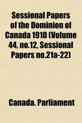 Book cover for Sessional Papers of the Dominion of Canada 1910 (Volume 44, No.12, Sessional Papers No.21a-22)