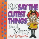 Book cover for Kids Say the Cutest Things About Mom!