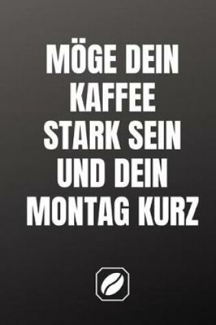 Cover of Moege Dein Kaffee Stark Sein Und Dein Montag Kurz.