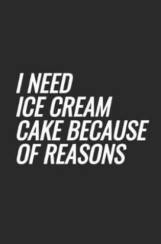 Cover of I Need Ice Cream Cake Because Of Reasons