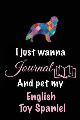 Book cover for I Just Wanna Journal And Pet My English Toy Spaniel