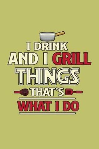 Cover of I Drink And I Grill Things That's What I Do