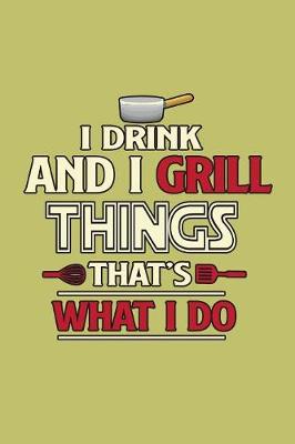 Book cover for I Drink And I Grill Things That's What I Do