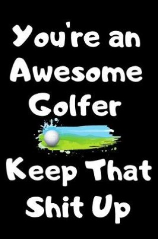 Cover of You're An Awesome Golfer Keep That Shit Up