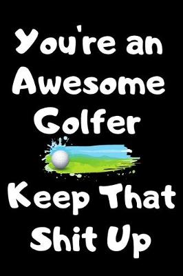 Book cover for You're An Awesome Golfer Keep That Shit Up