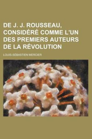 Cover of de J. J. Rousseau, Considere Comme L'Un Des Premiers Auteurs de La Revolution