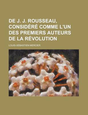 Book cover for de J. J. Rousseau, Considere Comme L'Un Des Premiers Auteurs de La Revolution