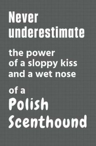 Cover of Never underestimate the power of a sloppy kiss and a wet nose of a Polish Scenthound