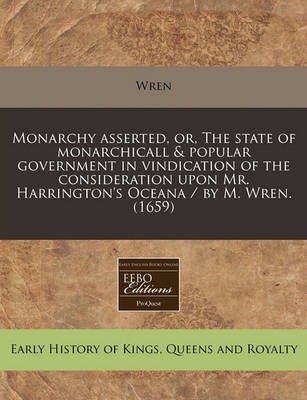 Book cover for Monarchy Asserted, Or, the State of Monarchicall & Popular Government in Vindication of the Consideration Upon Mr. Harrington's Oceana / By M. Wren. (1659)