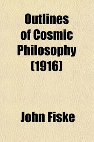 Cover of Outlines of Cosmic Philosophy; Based on the Doctrine of Evolution, with Criticisms on the Positive Philosophy Volume 1