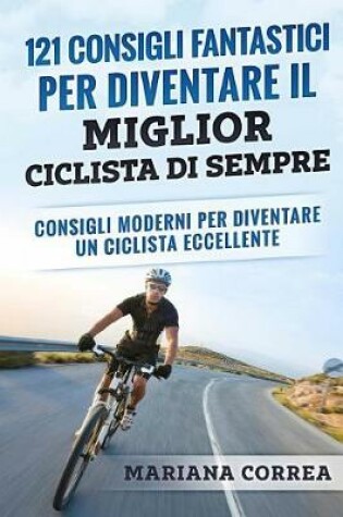 Cover of 121 Consigli Fantastici Per Diventare Il Miglior Ciclista Di Sempre