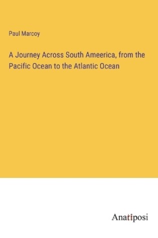 Cover of A Journey Across South Ameerica, from the Pacific Ocean to the Atlantic Ocean