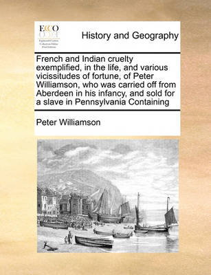 Book cover for French and Indian Cruelty Exemplified, in the Life, and Various Vicissitudes of Fortune, of Peter Williamson, Who Was Carried Off from Aberdeen in His Infancy, and Sold for a Slave in Pennsylvania Containing