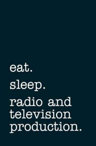 Cover of eat. sleep. radio and television production. - Lined Notebook