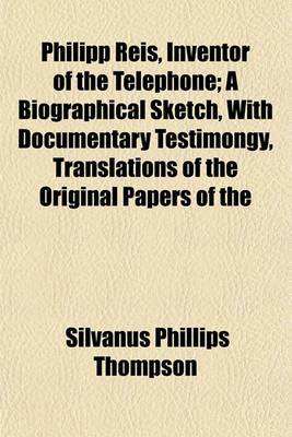 Book cover for Philipp Reis, Inventor of the Telephone; A Biographical Sketch, with Documentary Testimongy, Translations of the Original Papers of the