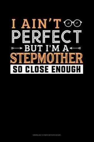 Cover of I Ain't Perfect But I'm A Stepmother So Close Enough