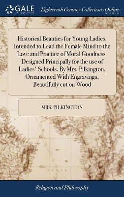 Book cover for Historical Beauties for Young Ladies. Intended to Lead the Female Mind to the Love and Practice of Moral Goodness. Designed Principally for the use of Ladies' Schools. By Mrs. Pilkington. Ornamented With Engravings, Beautifully cut on Wood