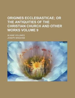 Book cover for Origines Ecclesiasticae; Or the Antiquities of the Christian Church and Other Works. in Nine Volumes Volume 9