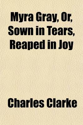 Book cover for Myra Gray, Or, Sown in Tears, Reaped in Joy (Volume 2); A Novel