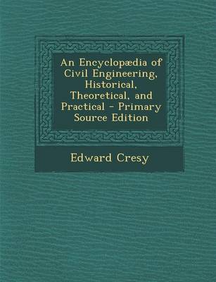 Book cover for An Encyclopaedia of Civil Engineering, Historical, Theoretical, and Practical