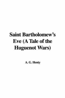 Book cover for Saint Bartholomew's Eve (a Tale of the Huguenot Wars)