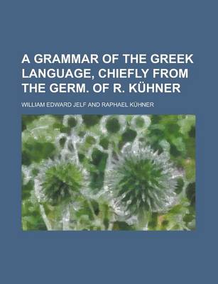 Book cover for A Grammar of the Greek Language, Chiefly from the Germ. of R. Kuhner