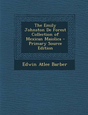 Book cover for The Emily Johnston de Forest Collection of Mexican Maiolica - Primary Source Edition