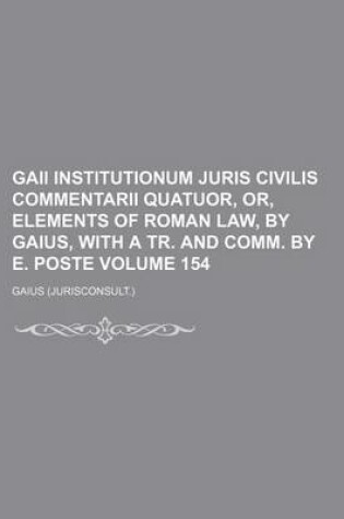 Cover of Gaii Institutionum Juris Civilis Commentarii Quatuor, Or, Elements of Roman Law, by Gaius, with a Tr. and Comm. by E. Poste Volume 154