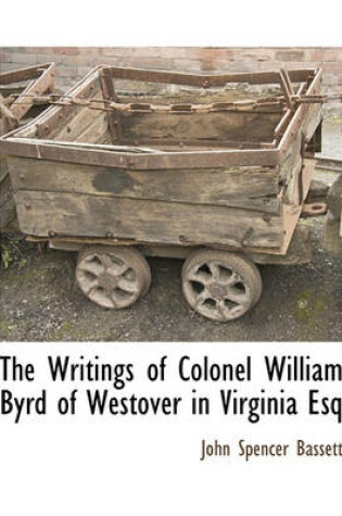 Cover of The Writings of Colonel William Byrd of Westover in Virginia Esq