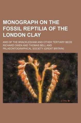 Cover of Monograph on the Fossil Reptilia of the London Clay; And of the Bracklesham and Other Tertiary Beds