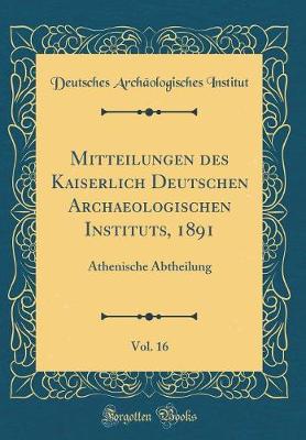 Book cover for Mitteilungen des Kaiserlich Deutschen Archaeologischen Instituts, 1891, Vol. 16: Athenische Abtheilung (Classic Reprint)