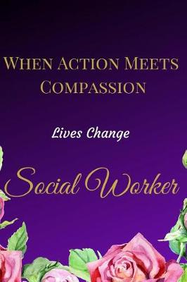 Book cover for When Action Meets Compassion Lives Change Social Worker
