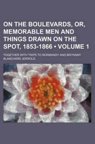 Cover of On the Boulevards, Or, Memorable Men and Things Drawn on the Spot, 1853-1866 (Volume 1); Together with Trips to Normandy and Britanny