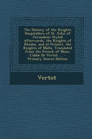 Cover of The History of the Knights Hospitallers of St. John of Jerusalem; Styled Afterwards, the Knights of Rhodes, and at Present, the Knights of Malta. Tran