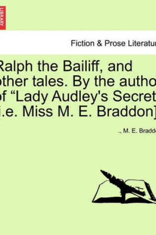 Cover of Ralph the Bailiff, and Other Tales. by the Author of Lady Audley's Secret [I.E. Miss M. E. Braddon].