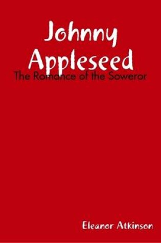 Cover of Johnny Appleseed: The Romance of the Soweror