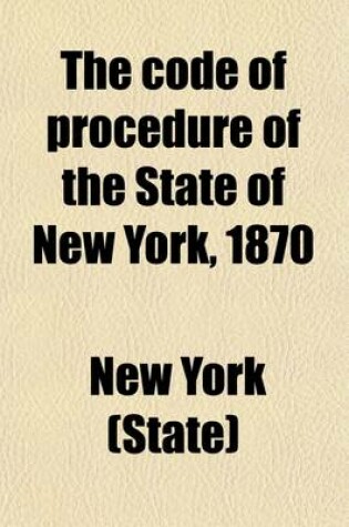 Cover of The Code of Procedure of the State of New York, 1870; As Amended to August 1, 1871