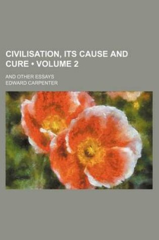 Cover of Civilisation, Its Cause and Cure (Volume 2); And Other Essays