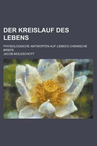 Cover of Der Kreislauf Des Lebens; Physiologische Antworten Auf Liebig's Chemische Briefe