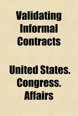 Book cover for Validating Informal Contracts; Hearings Before the Committee on Military Affairs, United States Senate, 65th Congress, 3rd Session on H.R.13274, a Bill to Provide Relief Where Formal Contracts Have Not Been Made in the Manner Required by Law